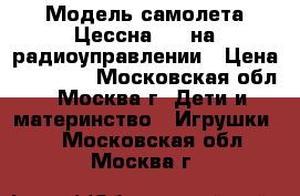 Модель самолета Цессна 182 на радиоуправлении › Цена ­ 10 000 - Московская обл., Москва г. Дети и материнство » Игрушки   . Московская обл.,Москва г.
